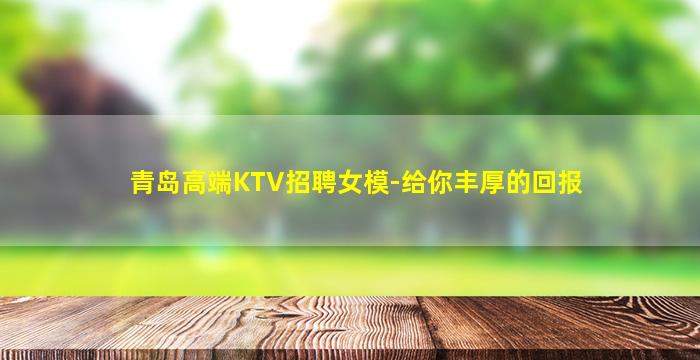 青岛高端KTV招聘女模-给你丰厚的回报